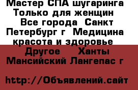 Мастер СПА-шугаринга. Только для женщин - Все города, Санкт-Петербург г. Медицина, красота и здоровье » Другое   . Ханты-Мансийский,Лангепас г.